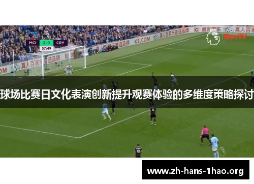 球场比赛日文化表演创新提升观赛体验的多维度策略探讨 球场比赛日文化表演创新提升观赛体验的多维度策略探讨