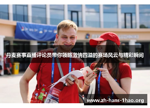 丹麦赛事直播评论员带你领略激情四溢的赛场风云与精彩瞬间 丹麦赛事直播评论员带你领略激情四溢的赛场风云与精彩瞬间