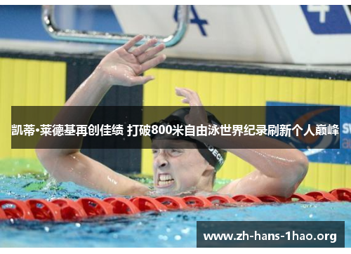 凯蒂·莱德基再创佳绩 打破800米自由泳世界纪录刷新个人巅峰 凯蒂·莱德基再创佳绩 打破800米自由泳世界纪录刷新个人巅峰