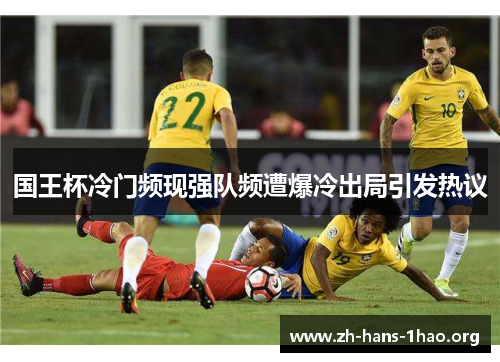 国王杯冷门频现强队频遭爆冷出局引发热议 国王杯冷门频现强队频遭爆冷出局引发热议