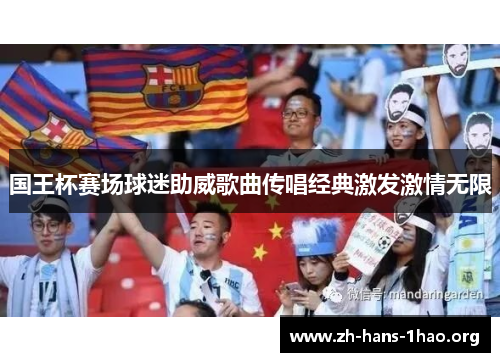 国王杯赛场球迷助威歌曲传唱经典激发激情无限 国王杯赛场球迷助威歌曲传唱经典激发激情无限