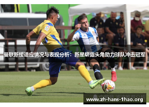 曼联新援适应情况与表现分析:新星崭露头角助力球队冲击冠军 曼联新援适应情况与表现分析:新星崭露头角助力球队冲击冠军