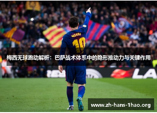 梅西无球跑动解析:巴萨战术体系中的隐形推动力与关键作用 梅西无球跑动解析:巴萨战术体系中的隐形推动力与关键作用