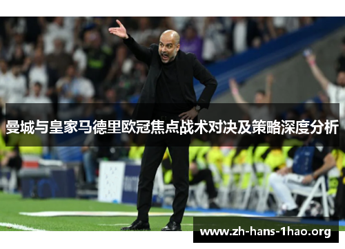 曼城与皇家马德里欧冠焦点战术对决及策略深度分析
