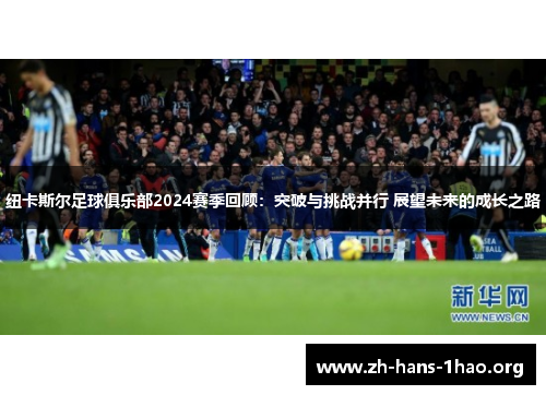 纽卡斯尔足球俱乐部2024赛季回顾：突破与挑战并行 展望未来的成长之路