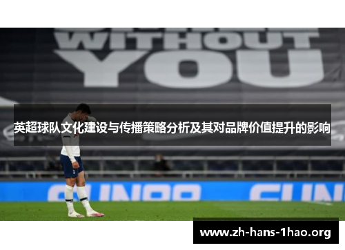 英超球队文化建设与传播策略分析及其对品牌价值提升的影响 英超球队文化建设与传播策略分析及其对品牌价值提升的影响