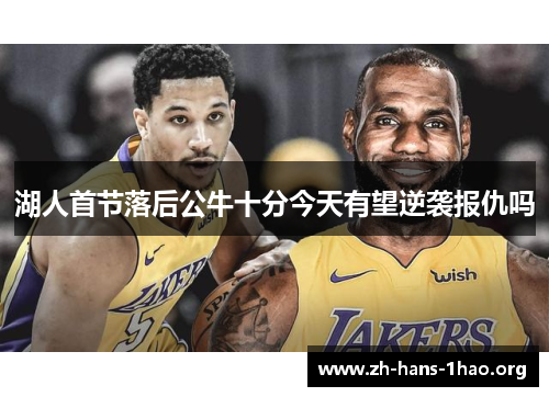 湖人首节落后公牛十分今天有望逆袭报仇吗