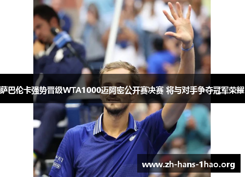 萨巴伦卡强势晋级WTA1000迈阿密公开赛决赛 将与对手争夺冠军荣耀 萨巴伦卡强势晋级WTA1000迈阿密公开赛决赛 将与对手争夺冠军荣耀