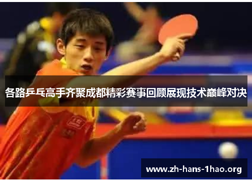 各路乒乓高手齐聚成都精彩赛事回顾展现技术巅峰对决 各路乒乓高手齐聚成都精彩赛事回顾展现技术巅峰对决