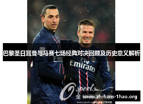 巴黎圣日耳曼与马赛七场经典对决回顾及历史意义解析 巴黎圣日耳曼与马赛七场经典对决回顾及历史意义解析