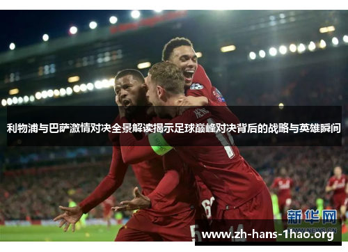 利物浦与巴萨激情对决全景解读揭示足球巅峰对决背后的战略与英雄瞬间