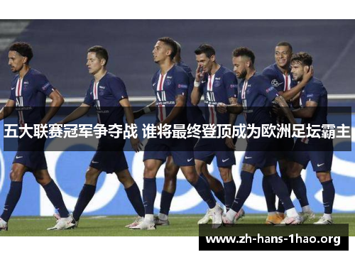 五大联赛冠军争夺战 谁将最终登顶成为欧洲足坛霸主 五大联赛冠军争夺战 谁将最终登顶成为欧洲足坛霸主