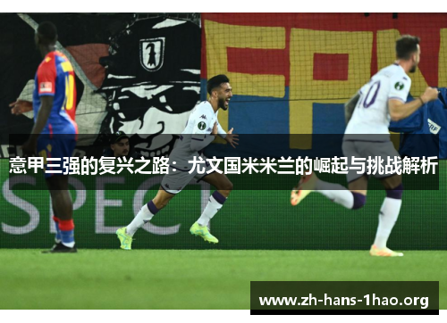 意甲三强的复兴之路:尤文国米米兰的崛起与挑战解析 意甲三强的复兴之路:尤文国米米兰的崛起与挑战解析