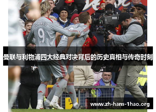 曼联与利物浦四大经典对决背后的历史真相与传奇时刻 曼联与利物浦四大经典对决背后的历史真相与传奇时刻