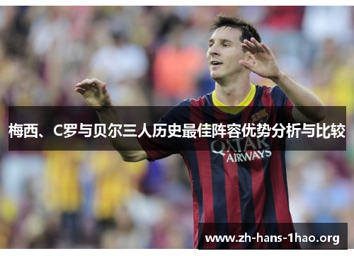 梅西、C罗与贝尔三人历史最佳阵容优势分析与比较 梅西、C罗与贝尔三人历史最佳阵容优势分析与比较