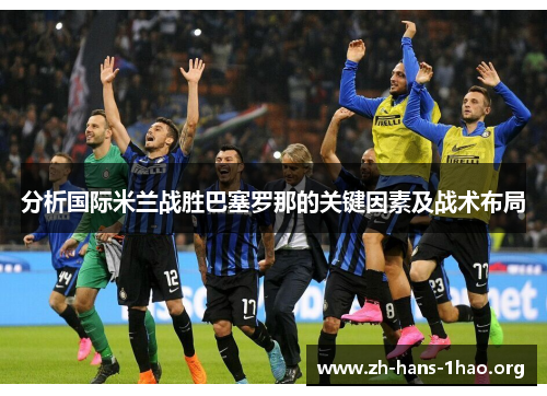 分析国际米兰战胜巴塞罗那的关键因素及战术布局