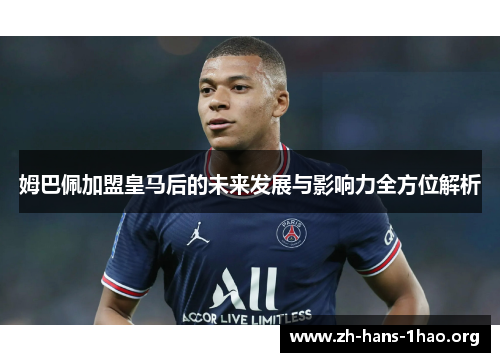 姆巴佩加盟皇马后的未来发展与影响力全方位解析 姆巴佩加盟皇马后的未来发展与影响力全方位解析