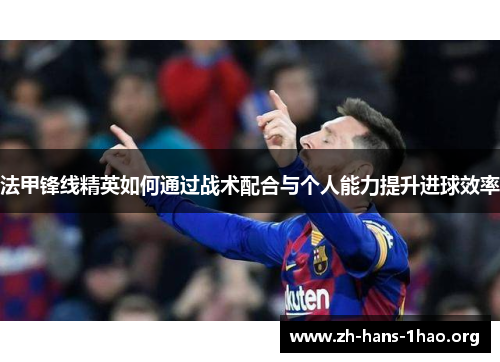法甲锋线精英如何通过战术配合与个人能力提升进球效率 法甲锋线精英如何通过战术配合与个人能力提升进球效率