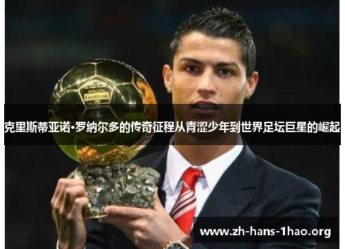 克里斯蒂亚诺·罗纳尔多的传奇征程从青涩少年到世界足坛巨星的崛起