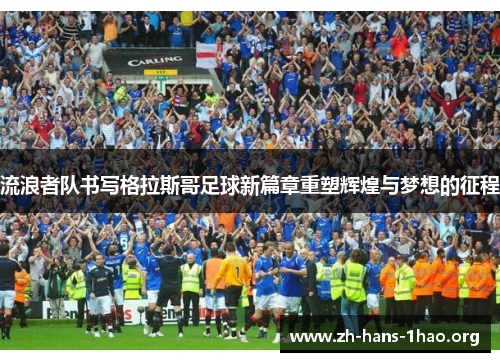 流浪者队书写格拉斯哥足球新篇章重塑辉煌与梦想的征程