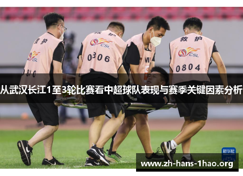 从武汉长江1至3轮比赛看中超球队表现与赛季关键因素分析 从武汉长江1至3轮比赛看中超球队表现与赛季关键因素分析