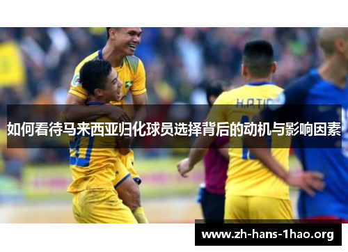 如何看待马来西亚归化球员选择背后的动机与影响因素 如何看待马来西亚归化球员选择背后的动机与影响因素