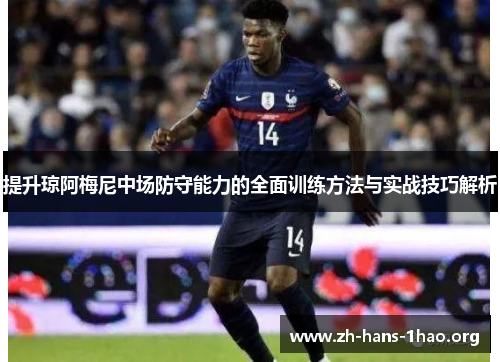 提升琼阿梅尼中场防守能力的全面训练方法与实战技巧解析 提升琼阿梅尼中场防守能力的全面训练方法与实战技巧解析