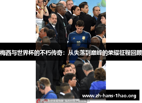 梅西与世界杯的不朽传奇：从失落到巅峰的荣耀征程回顾