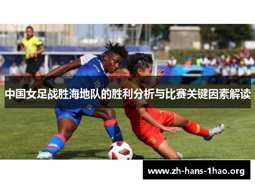 中国女足战胜海地队的胜利分析与比赛关键因素解读 中国女足战胜海地队的胜利分析与比赛关键因素解读