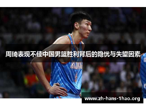 周琦表现不佳中国男篮胜利背后的隐忧与失望因素 周琦表现不佳中国男篮胜利背后的隐忧与失望因素