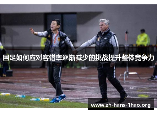国足如何应对容错率逐渐减少的挑战提升整体竞争力 国足如何应对容错率逐渐减少的挑战提升整体竞争力