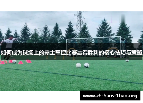 如何成为球场上的霸主掌控比赛赢得胜利的核心技巧与策略 如何成为球场上的霸主掌控比赛赢得胜利的核心技巧与策略