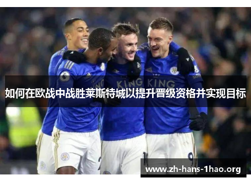 如何在欧战中战胜莱斯特城以提升晋级资格并实现目标 如何在欧战中战胜莱斯特城以提升晋级资格并实现目标