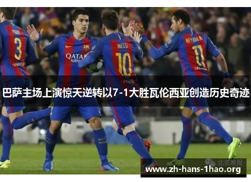 巴萨主场上演惊天逆转以7-1大胜瓦伦西亚创造历史奇迹 巴萨主场上演惊天逆转以7-1大胜瓦伦西亚创造历史奇迹
