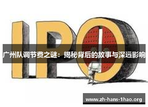 广州队调节费之谜:揭秘背后的故事与深远影响 广州队调节费之谜:揭秘背后的故事与深远影响