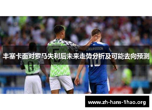 丰塞卡面对罗马失利后未来走势分析及可能去向预测