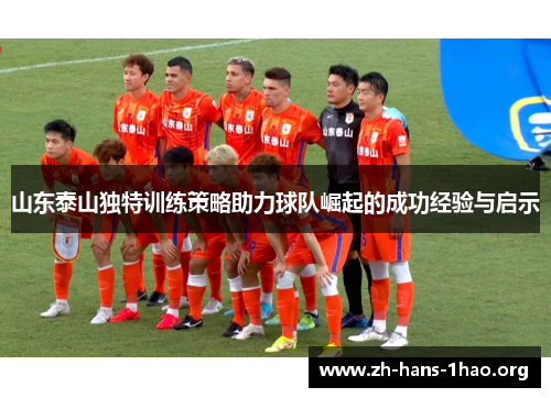 山东泰山独特训练策略助力球队崛起的成功经验与启示