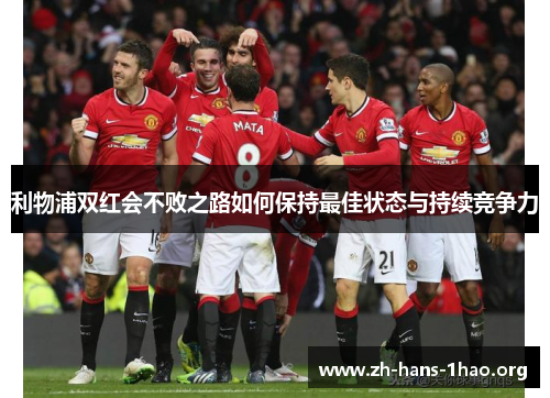 利物浦双红会不败之路如何保持最佳状态与持续竞争力