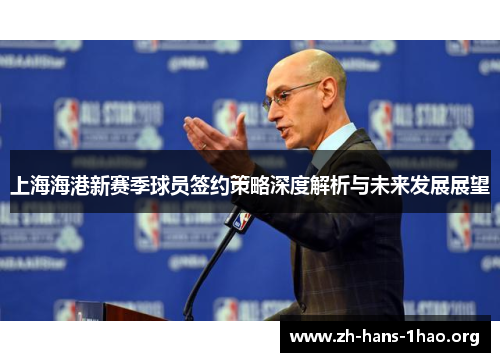 上海海港新赛季球员签约策略深度解析与未来发展展望 上海海港新赛季球员签约策略深度解析与未来发展展望
