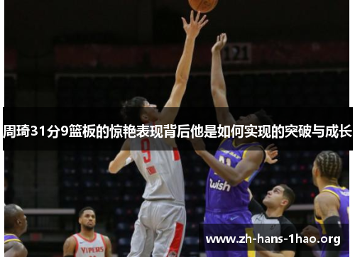 周琦31分9篮板的惊艳表现背后他是如何实现的突破与成长