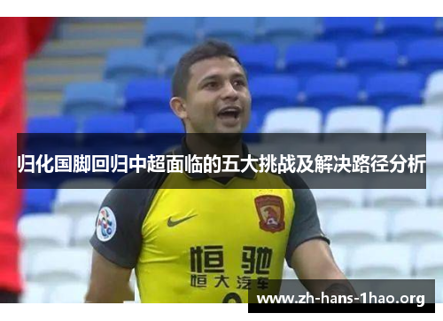 归化国脚回归中超面临的五大挑战及解决路径分析 归化国脚回归中超面临的五大挑战及解决路径分析
