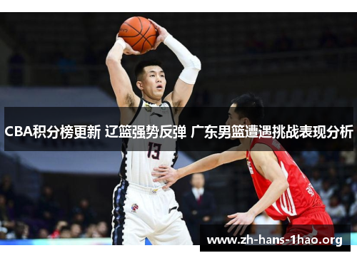 CBA积分榜更新 辽篮强势反弹 广东男篮遭遇挑战表现分析 CBA积分榜更新 辽篮强势反弹 广东男篮遭遇挑战表现分析