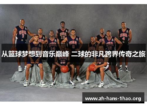 从篮球梦想到音乐巅峰 二球的非凡跨界传奇之旅 从篮球梦想到音乐巅峰 二球的非凡跨界传奇之旅