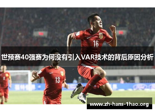 世预赛40强赛为何没有引入VAR技术的背后原因分析 世预赛40强赛为何没有引入VAR技术的背后原因分析