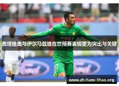 奥塔维奥与伊尔马兹谁在世预赛表现更为突出与关键 奥塔维奥与伊尔马兹谁在世预赛表现更为突出与关键