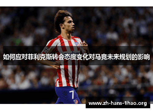 如何应对菲利克斯转会态度变化对马竞未来规划的影响