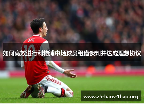 如何高效进行利物浦中场球员租借谈判并达成理想协议 如何高效进行利物浦中场球员租借谈判并达成理想协议