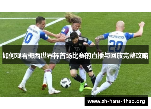 如何观看梅西世界杯首场比赛的直播与回放完整攻略
