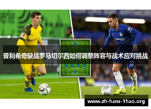 普利希奇缺战罗马切尔西如何调整阵容与战术应对挑战 普利希奇缺战罗马切尔西如何调整阵容与战术应对挑战