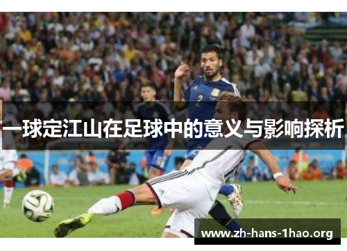 一球定江山在足球中的意义与影响探析 一球定江山在足球中的意义与影响探析
